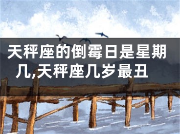 天秤座的倒霉日是星期几,天秤座几岁最丑