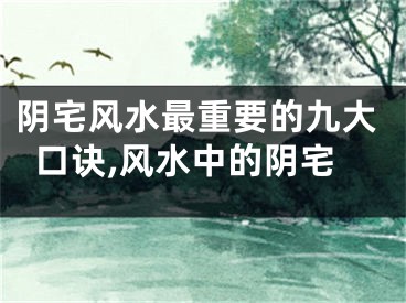 阴宅风水最重要的九大口诀,风水中的阴宅