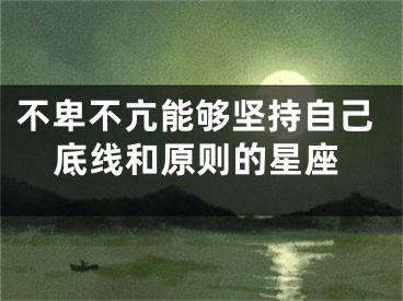 不卑不亢能够坚持自己底线和原则的星座