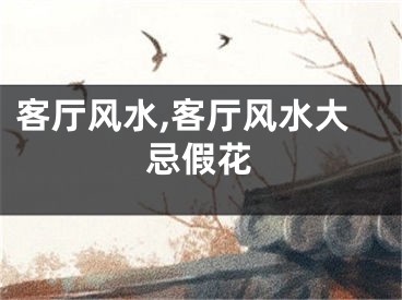 客厅风水,客厅风水大忌假花