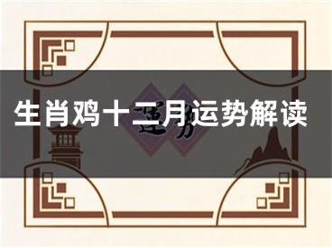 生肖鸡十二月运势解读
