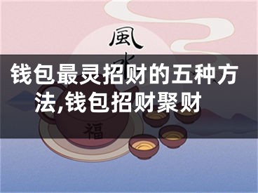 钱包最灵招财的五种方法,钱包招财聚财