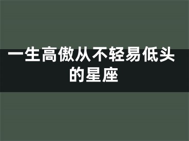 一生高傲从不轻易低头的星座