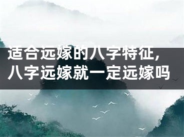 适合远嫁的八字特征,八字远嫁就一定远嫁吗