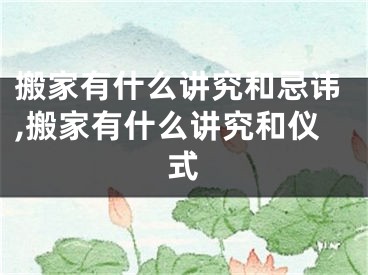 搬家有什么讲究和忌讳,搬家有什么讲究和仪式