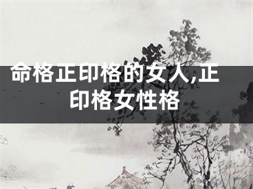 命格正印格的女人,正印格女性格
