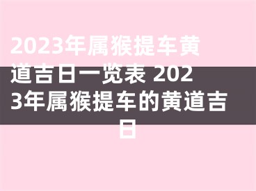 2023年属猴提车黄道吉日一览表 2023年属猴提车的黄道吉日