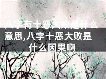 八字有十恶大败是什么意思,八字十恶大败是什么因果啊
