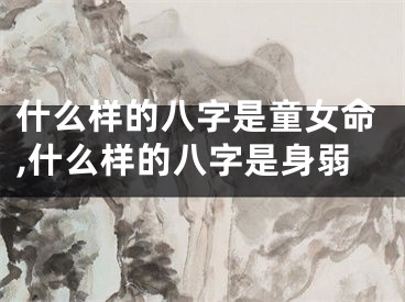 什么样的八字是童女命,什么样的八字是身弱
