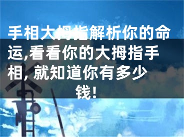 手相大拇指解析你的命运,看看你的大拇指手相, 就知道你有多少钱!