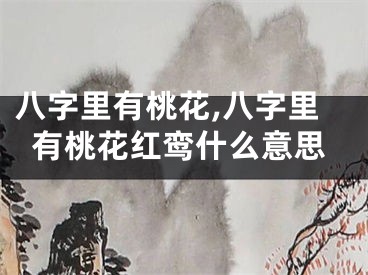 八字里有桃花,八字里有桃花红鸾什么意思