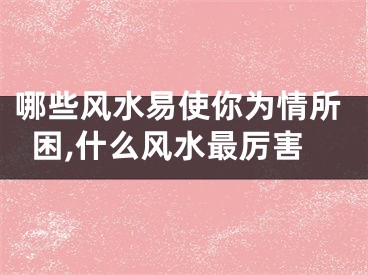 哪些风水易使你为情所困,什么风水最厉害