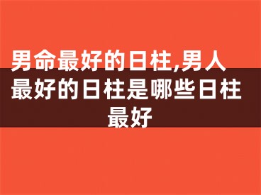男命最好的日柱,男人最好的日柱是哪些日柱最好