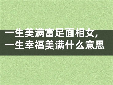 一生美满富足面相女,一生幸福美满什么意思