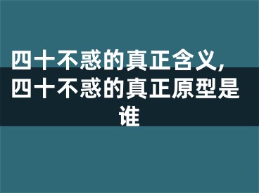 四十不惑的真正含义,四十不惑的真正原型是谁