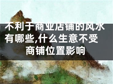 不利于商业店铺的风水有哪些,什么生意不受商铺位置影响