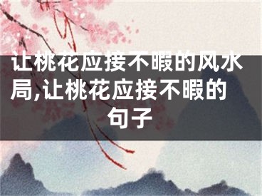 让桃花应接不暇的风水局,让桃花应接不暇的句子