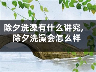 除夕洗澡有什么讲究,除夕洗澡会怎么样