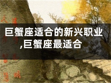巨蟹座适合的新兴职业,巨蟹座最适合
