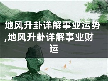 地风升卦详解事业运势,地风升卦详解事业财运