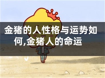 金猪的人性格与运势如何,金猪人的命运