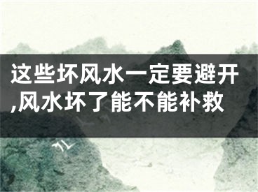 这些坏风水一定要避开,风水坏了能不能补救
