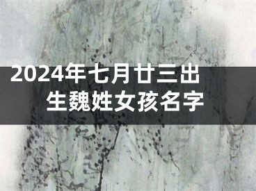 2024年七月廿三出生魏姓女孩名字