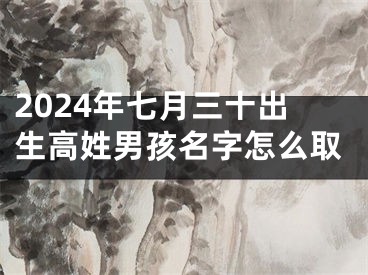 2024年七月三十出生高姓男孩名字怎么取