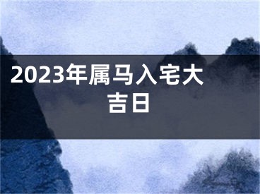 2023年属马入宅大吉日