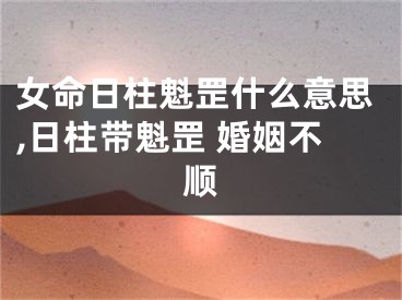 女命日柱魁罡什么意思,日柱带魁罡 婚姻不顺
