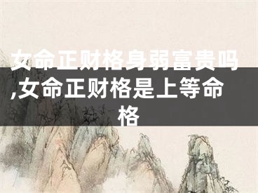 女命正财格身弱富贵吗,女命正财格是上等命格