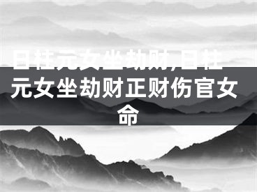 日柱元女坐劫财,日柱元女坐劫财正财伤官女命