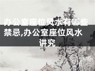 办公室座位风水有哪些禁忌,办公室座位风水讲究