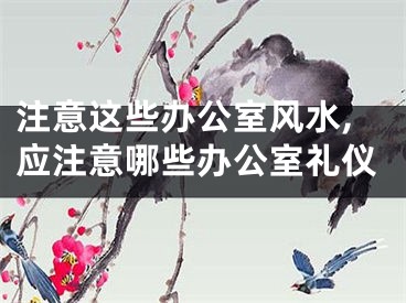 注意这些办公室风水,应注意哪些办公室礼仪