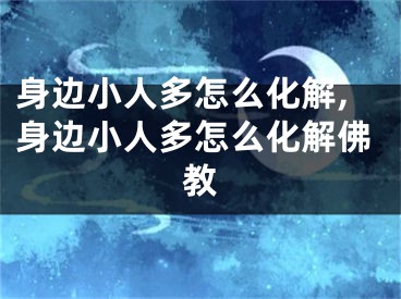 身边小人多怎么化解,身边小人多怎么化解佛教