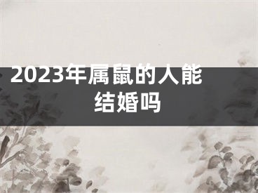 2023年属鼠的人能结婚吗