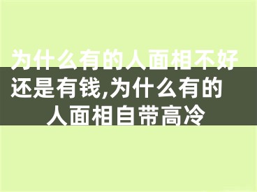 为什么有的人面相不好还是有钱,为什么有的人面相自带高冷