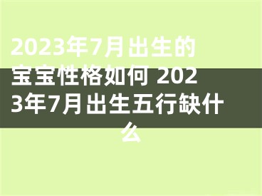 2023年7月出生的宝宝性格如何 2023年7月出生五行缺什么