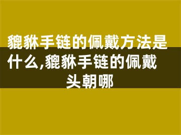 貔貅手链的佩戴方法是什么,貔貅手链的佩戴头朝哪
