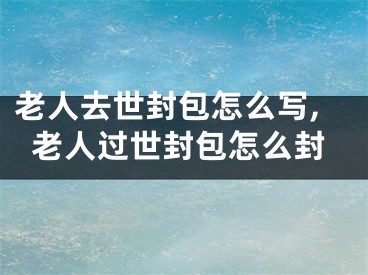 老人去世封包怎么写,老人过世封包怎么封