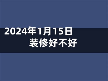 2024年1月15日装修好不好