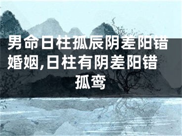 男命日柱孤辰阴差阳错婚姻,日柱有阴差阳错孤鸾