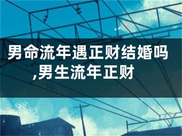 男命流年遇正财结婚吗,男生流年正财