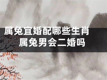属兔宜婚配哪些生肖 属兔男会二婚吗