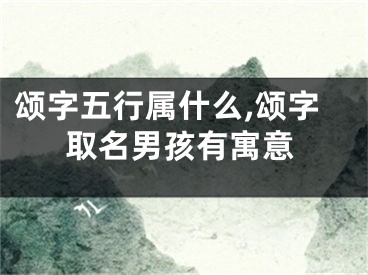 颂字五行属什么,颂字取名男孩有寓意