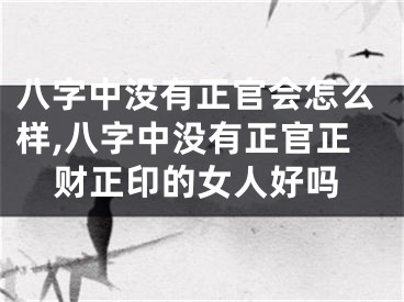八字中没有正官会怎么样,八字中没有正官正财正印的女人好吗