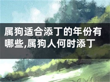 属狗适合添丁的年份有哪些,属狗人何时添丁