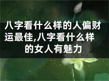 八字看什么样的人偏财运最佳,八字看什么样的女人有魅力