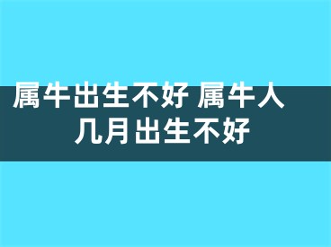 属牛出生不好 属牛人几月出生不好