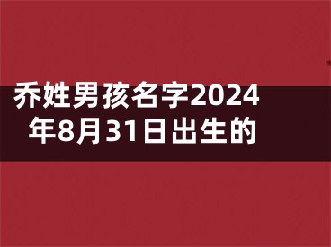 乔姓男孩名字2024年8月31日出生的